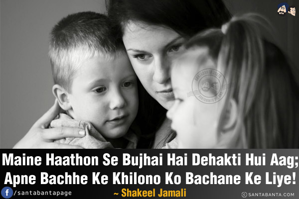 Maine Haathon Se Bujhai Hai Dehakti Hui Aag;<br/>
Apne Bachhe Ke Khilono Ko Bachane Ke Liye!