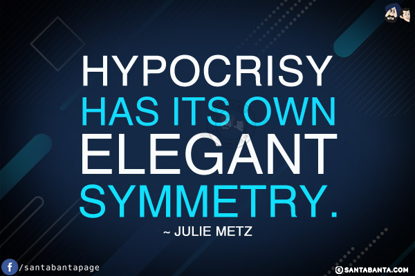 Hypocrisy has its own elegant symmetry.