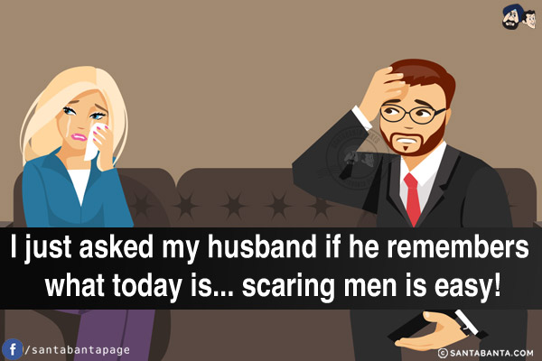 I just asked my husband if he remembers what today is... scaring men is easy!