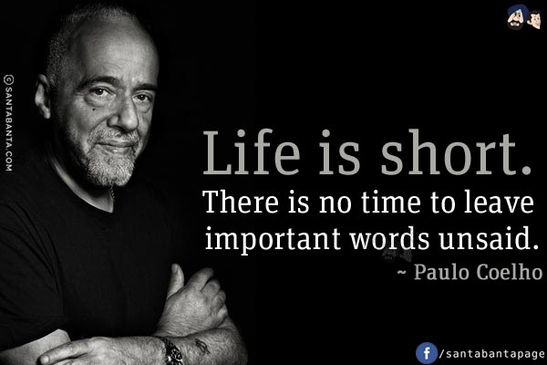 Life is short. There is no time to leave important words unsaid.