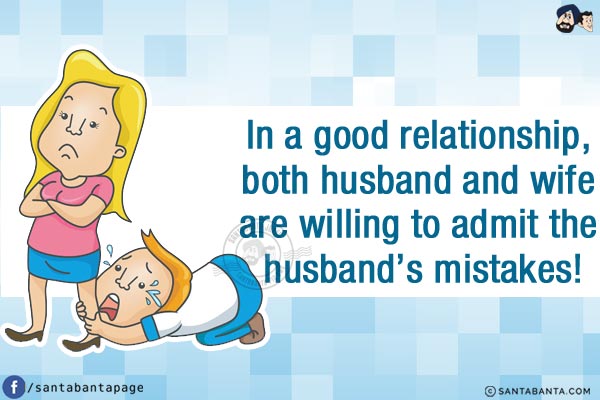 In a good relationship, both husband and wife are willing to admit the husband's mistakes!