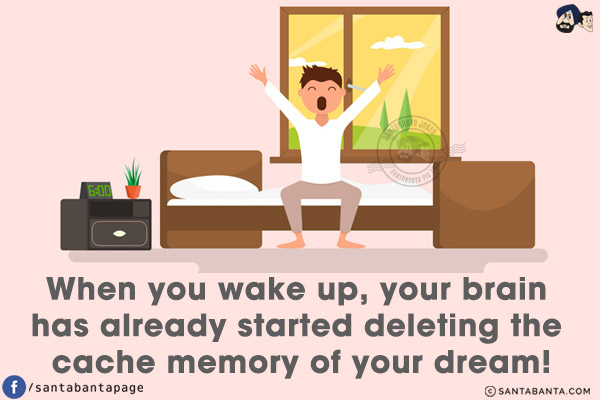 When you wake up, your brain has already started deleting the cache memory of your dream!