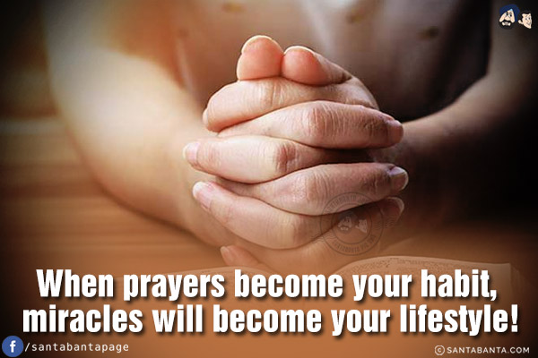 When prayers become your habit, miracles will become your lifestyle!