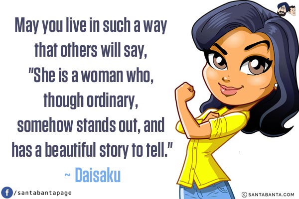 May you live in such a way that others will say, `She is a woman who, though ordinary, somehow stands out, and has a beautiful story to tell.`