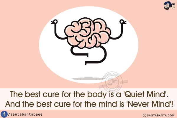 The best cure for the body is a 'Quiet Mind'.<br/>
And the best cure for the mind is 'Never Mind'!