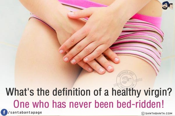 What's the definition of a healthy virgin?<br/>
One who has never been bed-ridden!