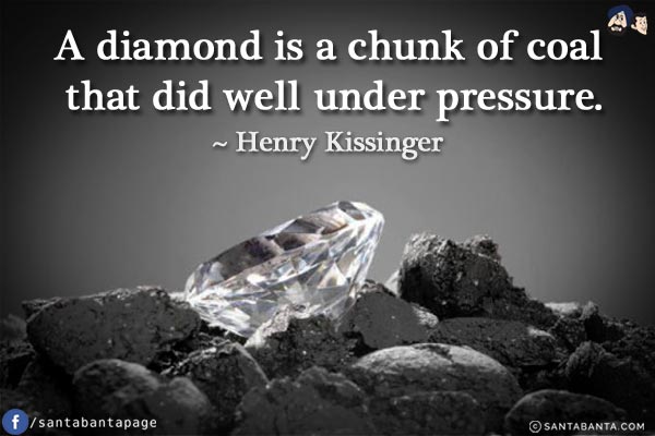 A diamond is a chunk of coal that did well under pressure.