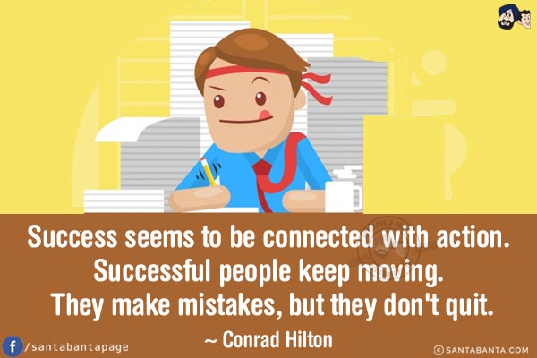 Success seems to be connected with action. Successful people keep moving. They make mistakes, but they don't quit.