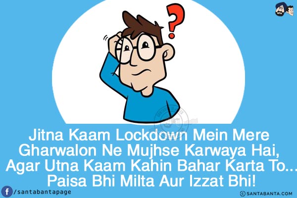 Jitna Kaam Lockdown Mein Mere Gharwalon Ne Mujhse Karwaya Hai, Agar Utna Kaam Kahin Bahar Karta To...<br/>
Paisa Bhi Milta Aur Izzat Bhi!