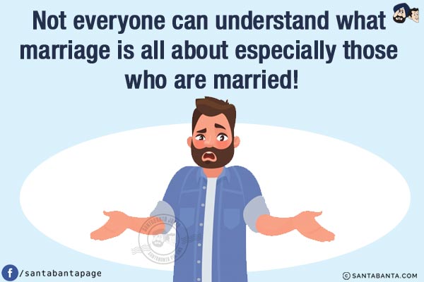 Not everyone can understand what marriage is all about especially those who are married!