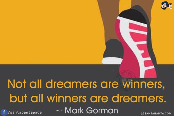 Not all dreamers are winners, but all winners are dreamers.