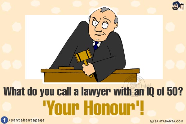 What do you call a lawyer with an IQ of 50?<br/>
'Your Honour'!