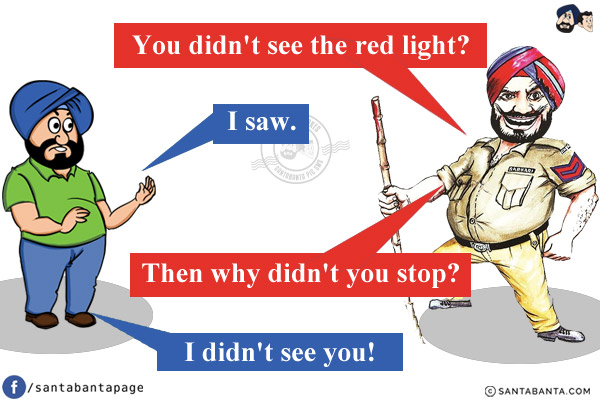 Police: You didn't see the red light?<br/>
Santa: I saw.<br/>
Police: Then why didn't you stop?<br/>
Santa: I didn't see you!