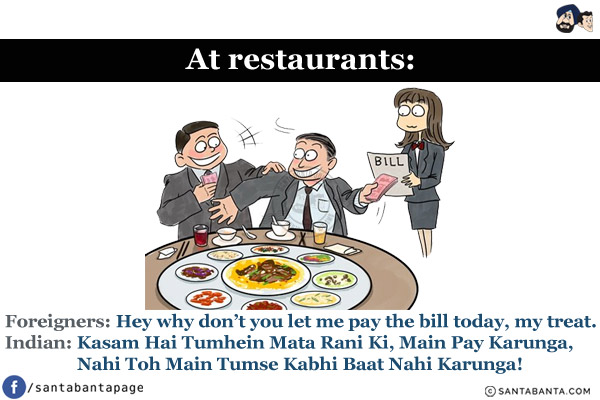 At restaurants:<br/>
Foreigners: Hey why don't you let me pay the bill today, my treat.<br/>
Indian: Kasam Hai Tumhein Mata Rani Ki, Main Pay Karunga, Nahi Toh Main Tumse Kabhi Baat Nahi Karunga!