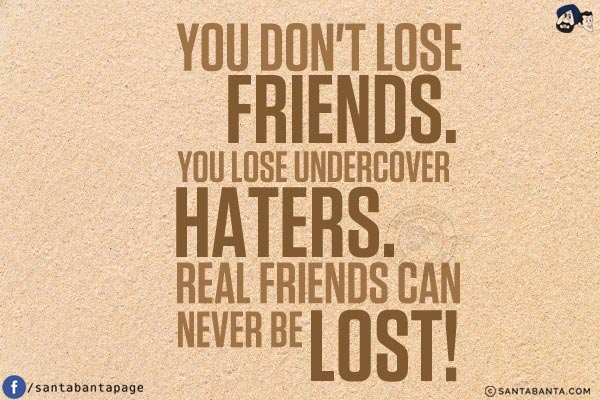 You don't lose friends.<br/>
You lose undercover haters. Real friends can never be lost!