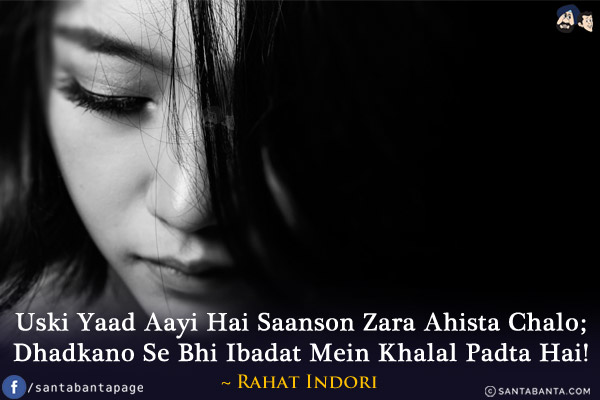 Uski Yaad Aayi Haii Saanson Zara Ahista Chalo;<br/>
Dhadkano Se Bhi Ibadat Mein Khalal Padta Hai!