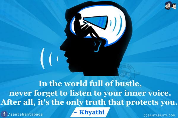 In the world full of bustle, never forget to listen to your inner voice. After all, it's the only truth that protects you.  