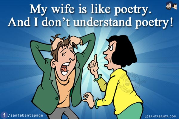 My wife is like poetry.<br/>
And I don't understand poetry!