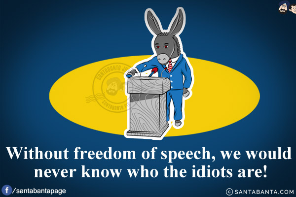 Without freedom of speech, we would never know who the idiots are!
