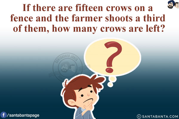 If there are fifteen crows on a fence and the farmer shoots a third of them, how many crows are left?