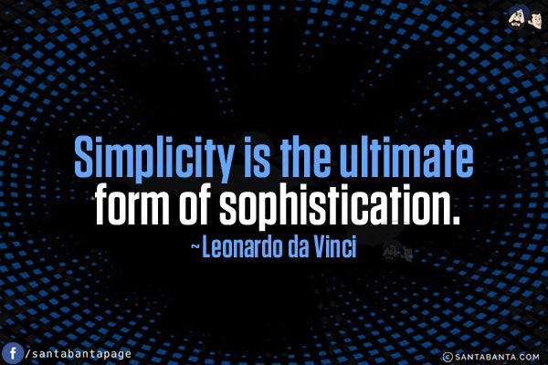 Simplicity is the ultimate form of sophistication.