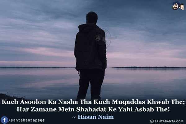 Kuch Asoolon Ka Nasha Tha Kuch Muqaddas Khwab The;<br/>
Har Zamane Mein Shahadat Ke Yahi Asbab The!