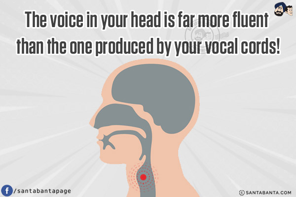 The voice in your head is far more fluent than the one produced by your vocal cords!
