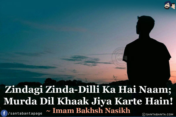 Zindagi Zinda-Dilli Ka Hai Naam;<br/>
Murda Dil Khaak Jiya Karte Hain!