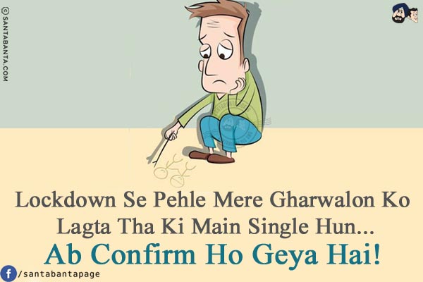 Lockdown Se Pehle Mere Gharwalon Ko Lagta Tha Ki Main Single Hun...<br/>
Ab Confirm Ho Geya Hai!