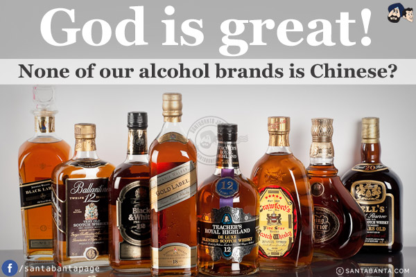 God is great!<br/>
None of our alcohol brands is Chinese?