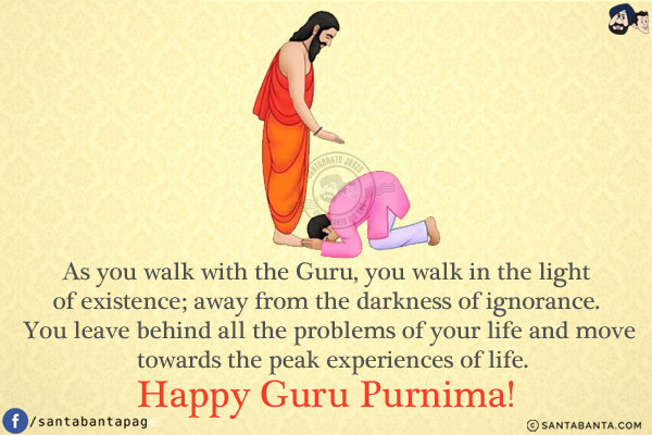 As you walk with the Guru, you walk in the light of existence; away from the darkness of ignorance.<br/>
You leave behind all the problems of your life and move towards the peak experiences of life.<br/>
Happy Guru Purnima!