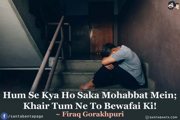 Hum Se Kya Ho Saka Mohabbat Mein;<br/>
Khair Tum Ne To Bewafai Ki!