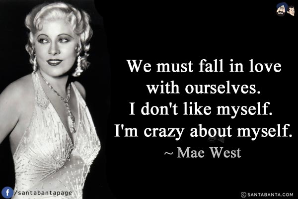 We must fall in love with ourselves. I don't like myself. I'm crazy about myself.