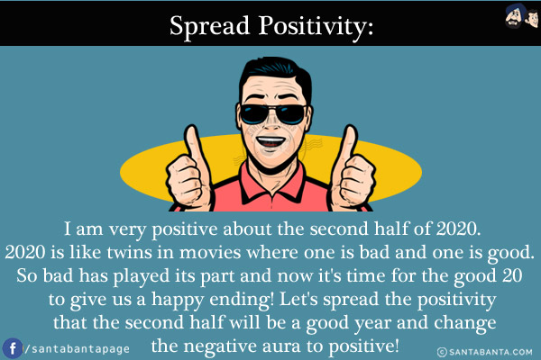 Spread Positivity:<br/>
I am very positive about the second half of 2020.<br/>
2020 is like twins in movies where one is bad and one is good. So bad has played its part and now it's time for the good 20 to give us a happy ending!<br/>
Let's spread the positivity that the second half will be a good year and change the negative aura to positive!