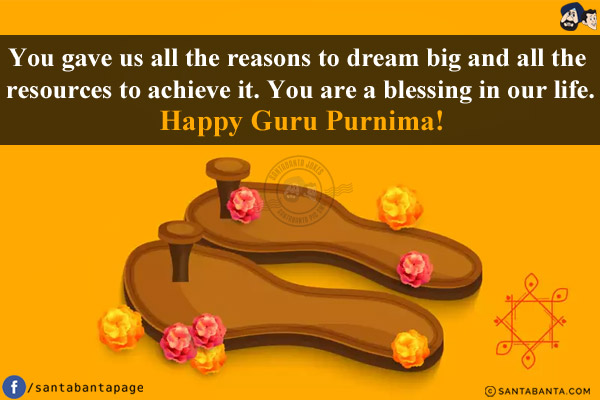 You gave us all the reasons to dream big and all the resources to achieve it. You are a blessing in our life.<br/>
Happy Guru Purnima!