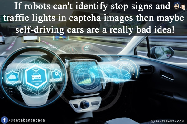 If robots can't identify stop signs and traffic lights in captcha images then maybe self-driving cars are a really bad idea!