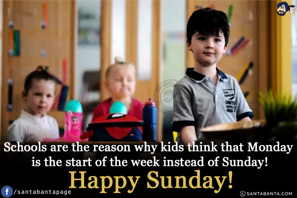 Schools are the reason why kids think that Monday is the start of the week instead of Sunday!<br/>
Happy Sunday!