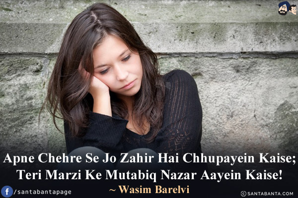 Apne Chehre Se Jo Zahir Hai Chhupayein Kaise;<br/>
Teri Marzi Ke Mutabiq Nazar Aayein Kaise!