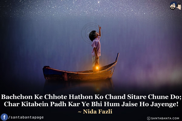 Bachchon Ke Chhote Hathon Ko Chand Sitare Chune Do;<br/>
Char Kitabein Padh Kar Ye Bhi Hun Jaise Ho Jayenge!