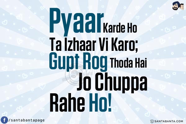 Pyaar Karde Ho Ta Izhaar Vi Karo;<br/>
Gupt Rog Thoda Hai Jo Chuppa Rahe Ho!