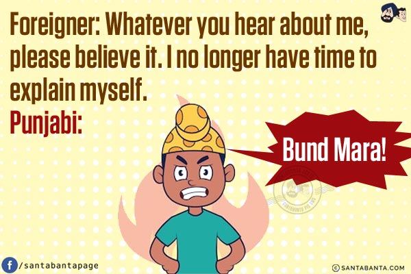 Foreigner: Whatever you hear about me, please believe it. I no longer have time to explain myself.<br/>
Punjabi: Bund Mara!