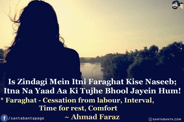 Is Zindagi Mein Itni Faraghat Kise Naseeb;<br/>
Itna Na Yaad Aa Ki Tujhe Bhool Jayein Hum!<br/><br/>


* Faraghat - Cessation from labour, Interval, Time for rest, Comfort