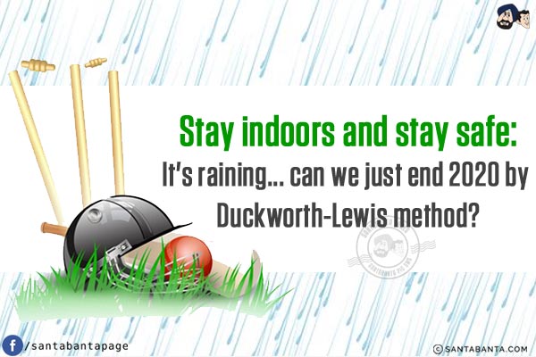 Stay indoors and stay safe:<br/>
It's raining... can we just end 2020 by Duckworth-Lewis method?