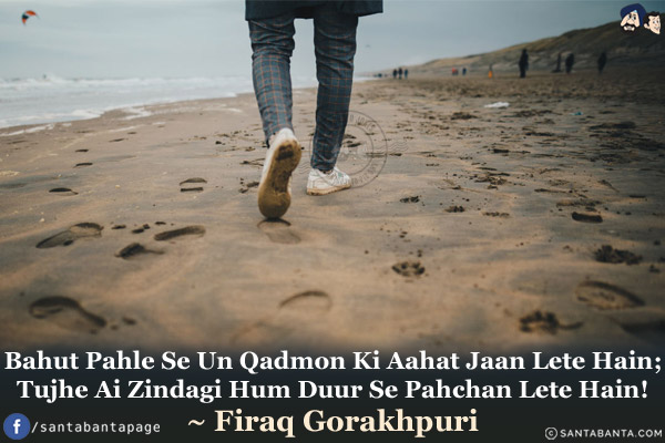 Bahut Pahle Se Un Qadmon Ki Aahat Jaan Lete Hain;<br/>
Tujhe Ai Zindagi Hum Duur Se Pahchan Lete Hain!