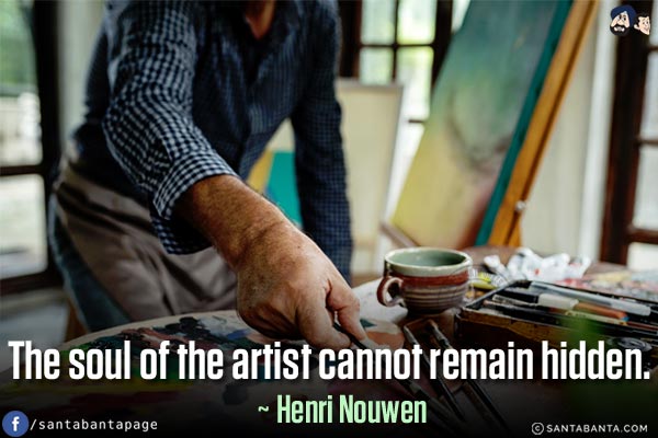 The soul of the artist cannot remain hidden.