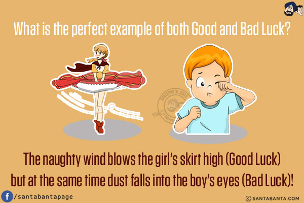 What is the perfect example of both Good and Bad Luck?<br/>
The naughty wind blows the girl's skirt high (Good Luck)<br/>
but at the same time dust falls into the boy's eyes (Bad Luck)!