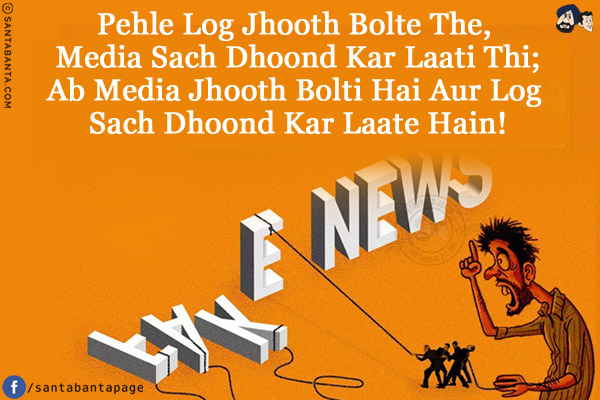 Pehle Log Jhooth Bolte The, Media Sach Dhoond Kar Laati Thi;<br/>
Ab Media Jhooth Bolti Hai Aur Log Sach Dhoond Kar Laate Hain!