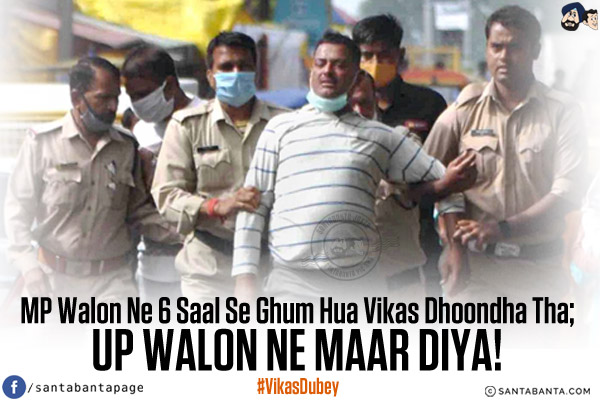 MP Walon Ne 6 Saal Se Ghum Hua Vikas Dhoondha Tha;<br/>
UP Walon Ne Maar Diya!<br/>
#VikasDubey