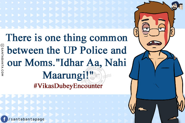 There is one thing common between the UP Police and our Moms.<br/>
`Idhar Aa, Nahi Maarungi!`<br/>
#VikasDubeyEncounter