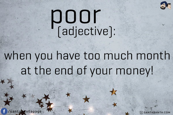 Poor (adjective):<br/>
When you have too much month at the end of your money!